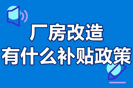 厂房改造有什么补贴政策 厂房改造如何拿政府补贴