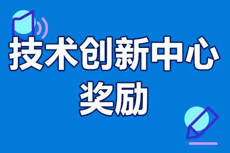 国家技术创新中心奖励 技术创新中心申报技巧