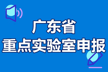 2022年广东省重点实验室申报 广东省重点实验室申报条件