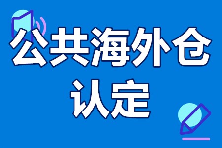 广东省公共海外仓认定条件、申报材料、申报要求、申报时间