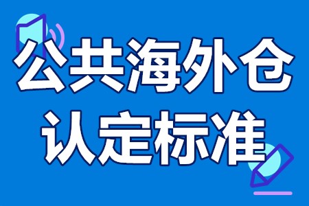 省级公共海外仓认定管理办法 公共海外仓认定标准