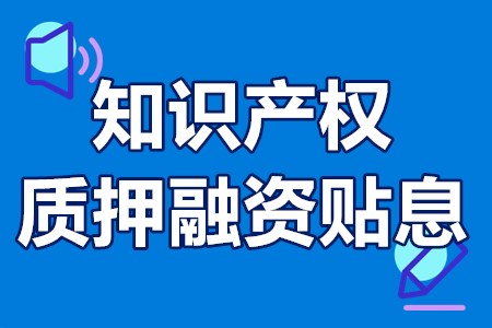 汕头市知识产权质押融资贴息申报条件、流程、时间、材料、补贴政