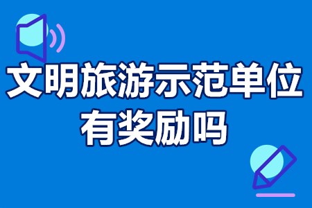 文明旅游示范单位有奖励吗 文明旅游示范单位申报条件