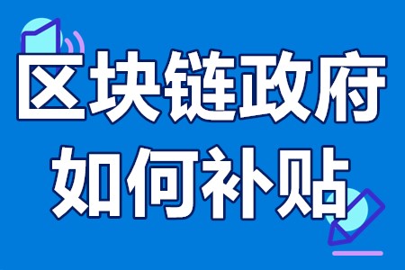 区块链政府如何补贴 区块链技术创新补贴