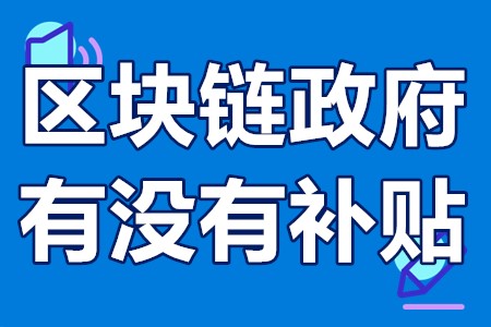 区块链政府有没有补贴 互联网区块链创业补贴