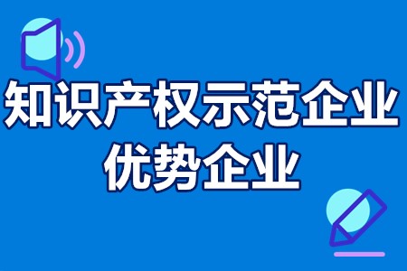 国家知识产权示范企业和优势企业申报条件、申报时间