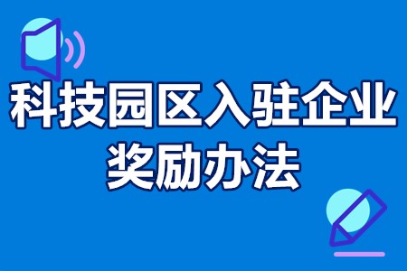 科技园区入驻企业奖励办法 国有园区入驻企业奖励政策