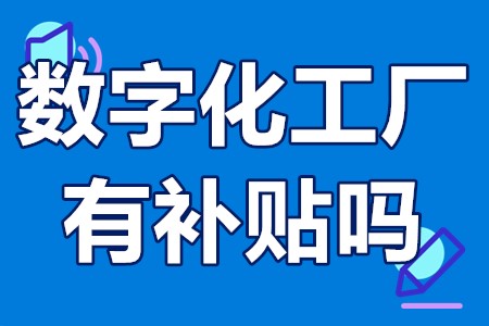 数字化工厂有补贴吗 数字化工厂国家扶持政策