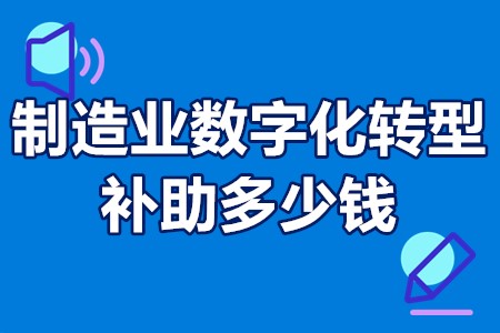 ​广州市制造业数字化转型补助多少钱 制造业数字化转型政府奖励