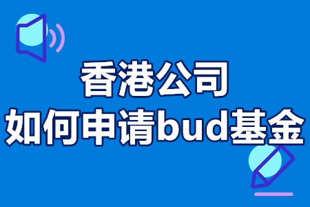 香港公司如何申请bud基金 申请香港BUD专项基金条件