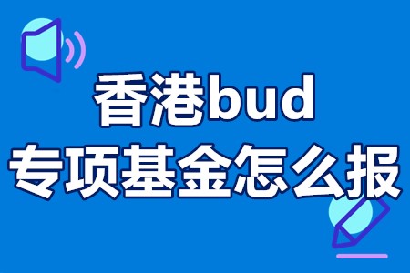 香港bud专项基金怎么报 香港bud专项基金申报指南