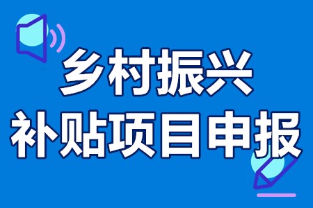 乡村振兴补贴项目申报 振兴乡村有哪些扶持项目