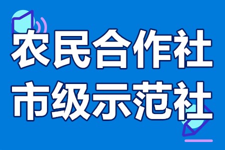 江门市农民合作社市级示范社申报条件、申报时间、申报程序