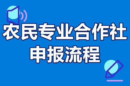 农民专业合作社申报流程 农民合作社申请条件