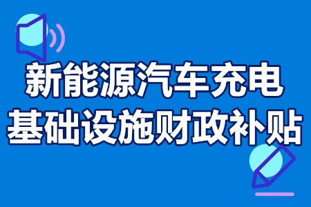 新能源汽车充电基础设施财政补贴资金申报时间、申报材料、补贴范