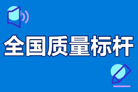 全国质量标杆遴选标准、申报条件、申报方式、申报时间