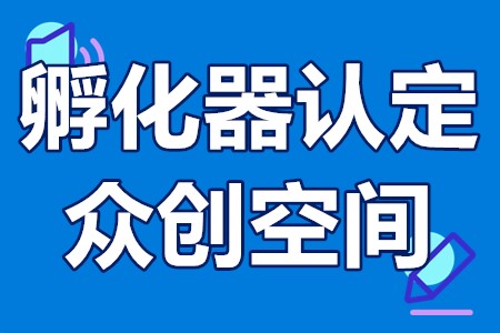 烟台市科技企业孵化器认定和众创空间备案申报条件、程序、时间