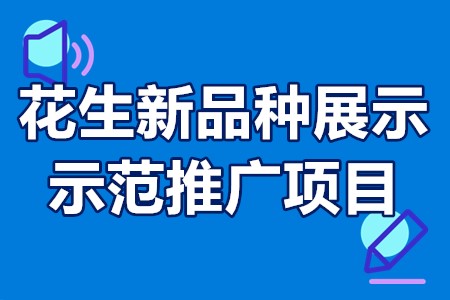 福建省花生新品种展示示范推广项目申报条件、实施内容、资金补助