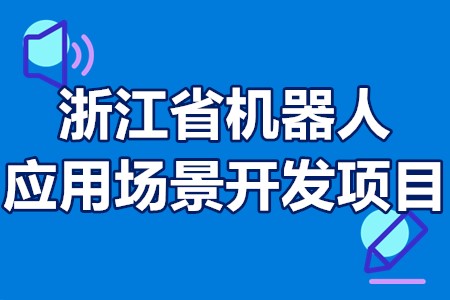 浙江省机器人应用场景开发项目申报要求、申报条件、项目管理