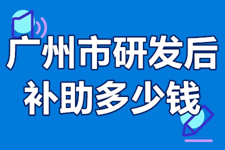 广州市研发后补助多少钱 广州市研发后补助申请流程