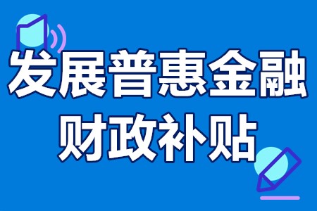 发展普惠金融财政补贴 普惠金融发展专项资金补贴