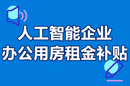 广州人工智能企业办公用房租金补贴申报条件、时间、资助、流程