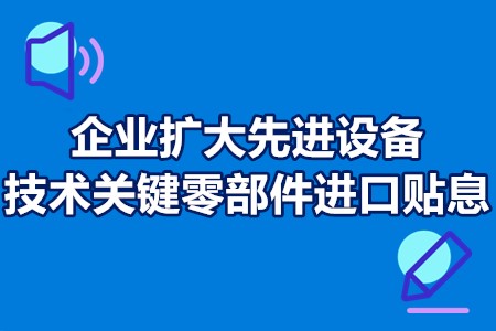 企业扩大先进设备和技术关键零部件进口贴息