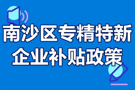 南沙区专精特新企业补贴政策 南沙专精特新企业融资补贴