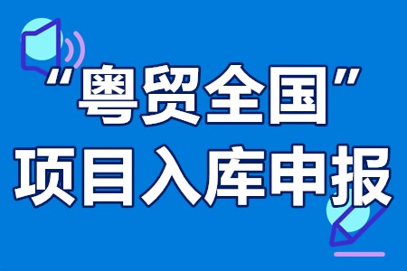 珠海市“粤贸全国”项目入库申报程序、时间、材料、补贴