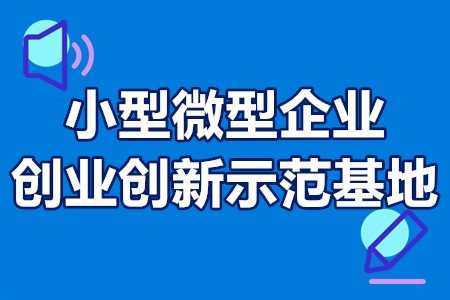 国家小型微型企业创业创新示范基地条件、报送材料、申报时间