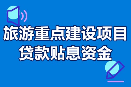 广东省旅游重点建设项目贷款贴息资金申报条件、材料、程序、补贴