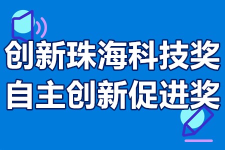 创新珠海科技奖、自主创新促进奖申报条件、申报材料、申报时间