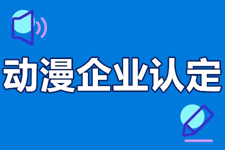 广东省动漫企业认定申报条件、申报材料、申报方式