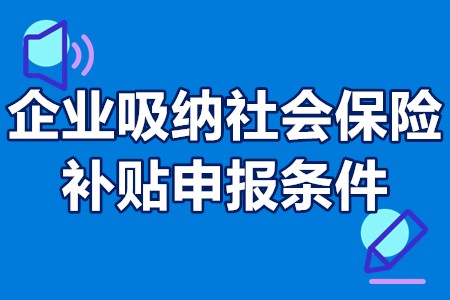 企业吸纳社会保险补贴申报条件 企业吸纳社会保险补贴办理流程