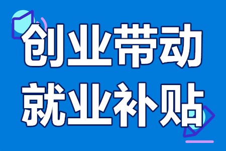 创业带动就业补贴申请条件、办理材料、办理流程