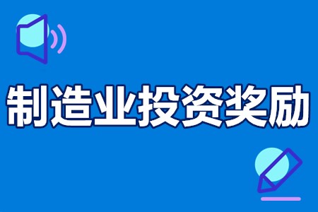 佛山市企业制造业投资奖励项目申报条件、材料、时间、奖励标准