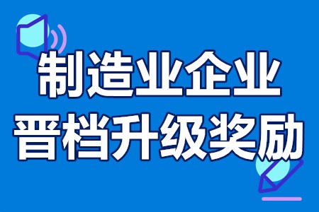 惠州市制造业企业晋档升级奖励资金申报要求、材料、奖励300万