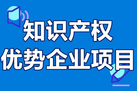 贵州省知识产权优势企业项目申报范围、条件、程序、时间