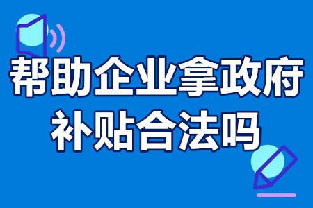 帮助企业拿政府补贴合法吗 企业可以申请哪些补贴	