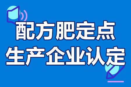 惠州市配方肥定点生产企业认定申报条件、材料、程序