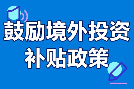 鼓励境外投资补贴政策 境外投资企业申请补贴程序