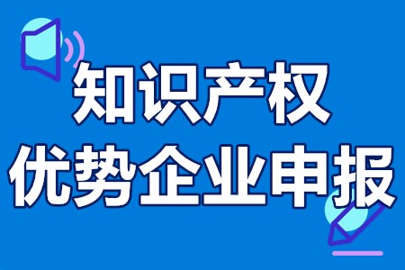 国家知识产权优势企业申报 知识产权优势企业奖励