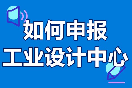 企业工业设计中心申报材料 如何申报工业设计中心