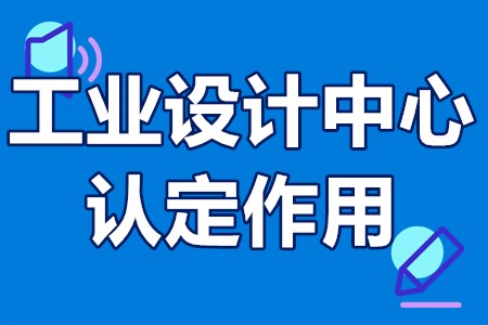 什么是工业设计中心 工业设计中心认定作用