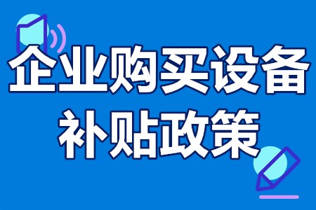 企业购买设备补贴政策 设备补贴需要什么要求