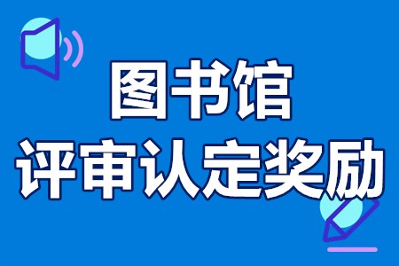 图书馆评审认定奖励申报条件、材料、流程、资助200万