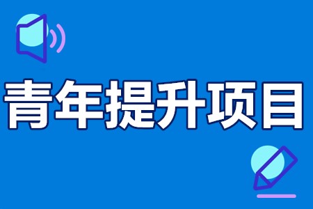 青年提升项目申报条件、申报要求、资助领域、补贴30万