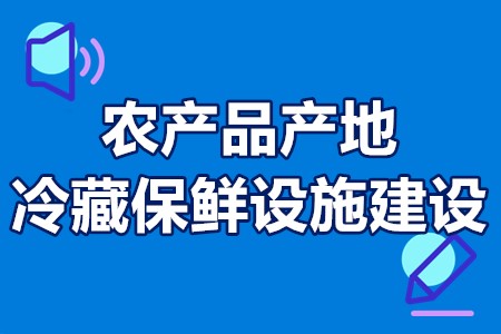 农产品产地冷藏保鲜设施建设申报