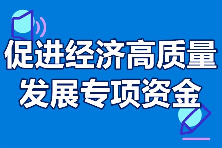 促进经济高质量发展专项资金申报条件、申报时间、补贴