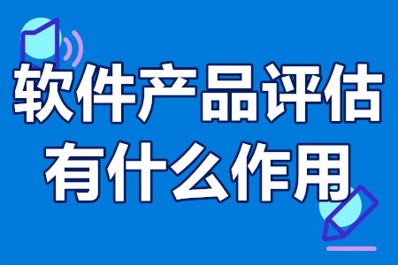 软件产品评估有什么作用 软件产品评估证书怎么申请